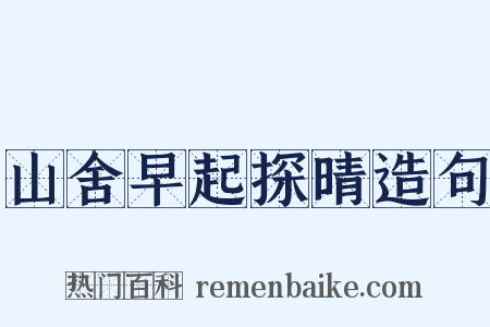 山舍早起探晴造句是什么意思的图片
